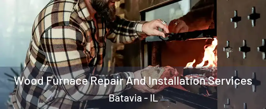  Wood Furnace Repair And Installation Services Batavia - IL